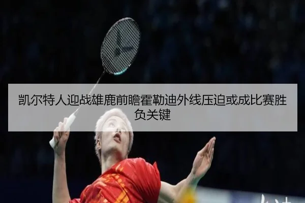 凯尔特人迎战雄鹿前瞻霍勒迪外线压迫或成比赛胜负关键