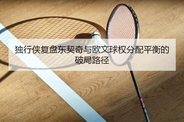 独行侠复盘东契奇与欧文球权分配平衡的破局路径