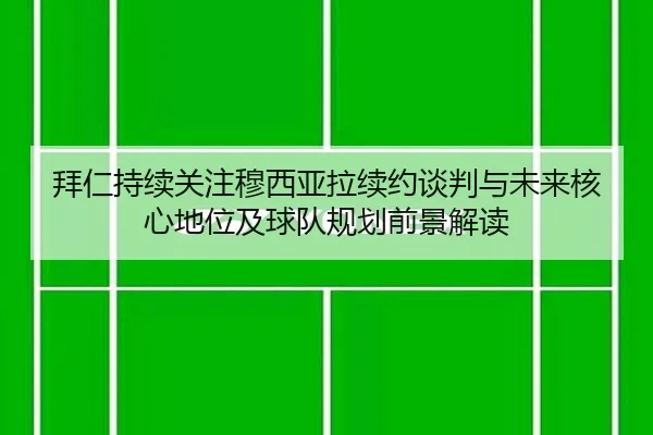 拜仁持续关注穆西亚拉续约谈判与未来核心地位及球队规划前景解读