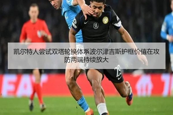 凯尔特人尝试双塔轮换体系波尔津吉斯护框价值在攻防两端持续放大
